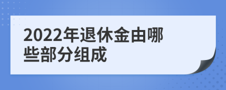 2022年退休金由哪些部分组成