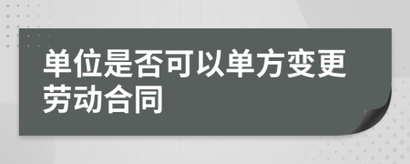 单位是否可以单方变更劳动合同