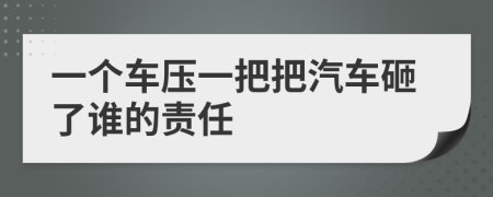 一个车压一把把汽车砸了谁的责任