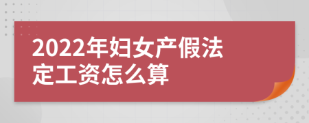 2022年妇女产假法定工资怎么算