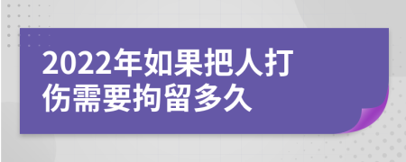 2022年如果把人打伤需要拘留多久