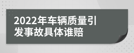 2022年车辆质量引发事故具体谁赔