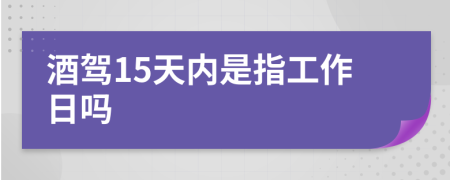 酒驾15天内是指工作日吗