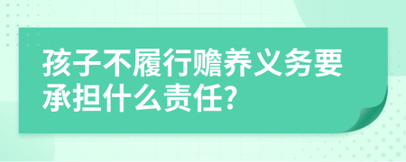 孩子不履行赡养义务要承担什么责任?