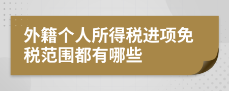 外籍个人所得税进项免税范围都有哪些