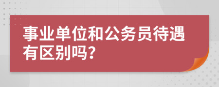 事业单位和公务员待遇有区别吗？