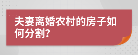 夫妻离婚农村的房子如何分割？