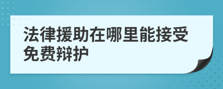 法律援助在哪里能接受免费辩护