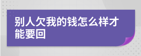 别人欠我的钱怎么样才能要回