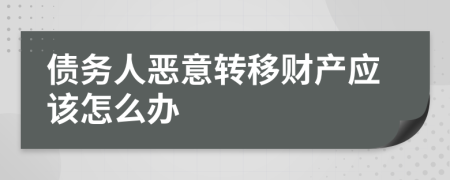 债务人恶意转移财产应该怎么办