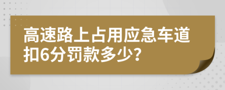 高速路上占用应急车道扣6分罚款多少？