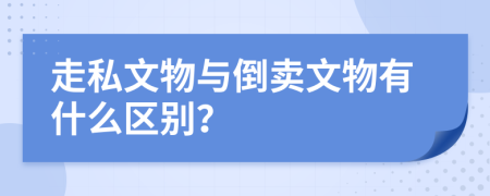 走私文物与倒卖文物有什么区别？