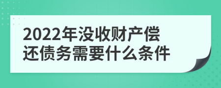 2022年没收财产偿还债务需要什么条件