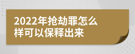 2022年抢劫罪怎么样可以保释出来