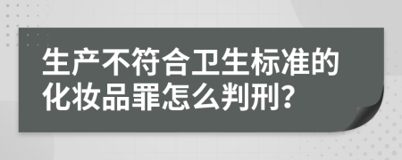 生产不符合卫生标准的化妆品罪怎么判刑？