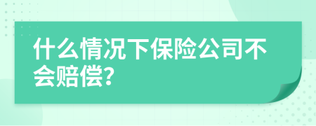 什么情况下保险公司不会赔偿？