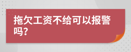 拖欠工资不给可以报警吗？