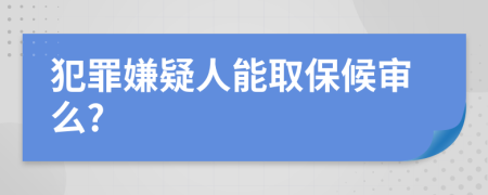 犯罪嫌疑人能取保候审么?