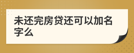 未还完房贷还可以加名字么