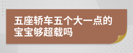 五座轿车五个大一点的宝宝够超载吗