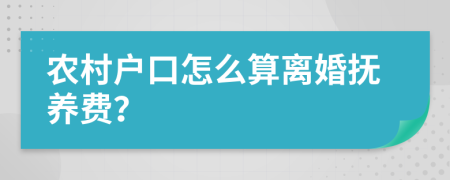 农村户口怎么算离婚抚养费？