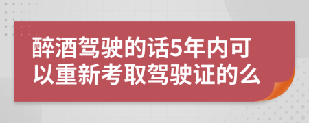 醉酒驾驶的话5年内可以重新考取驾驶证的么
