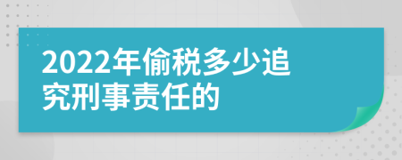 2022年偷税多少追究刑事责任的