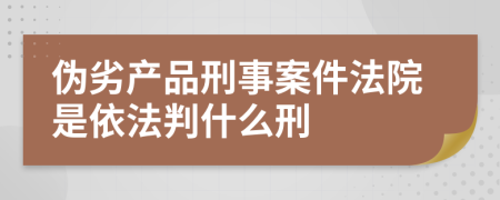 伪劣产品刑事案件法院是依法判什么刑