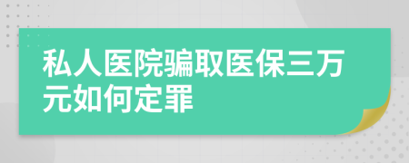 私人医院骗取医保三万元如何定罪