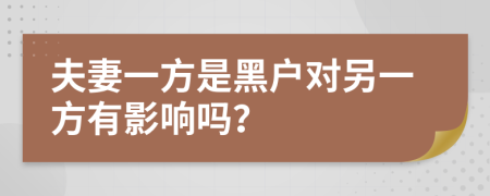 夫妻一方是黑户对另一方有影响吗？