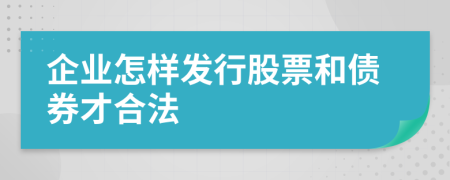 企业怎样发行股票和债券才合法
