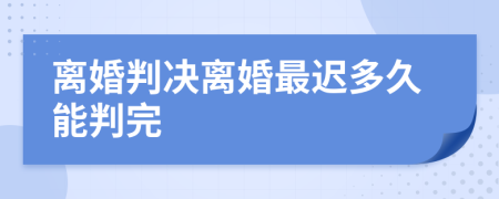 离婚判决离婚最迟多久能判完