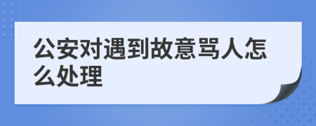 公安对遇到故意骂人怎么处理