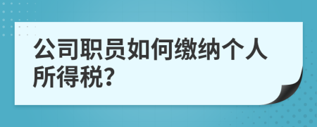 公司职员如何缴纳个人所得税？