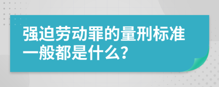 强迫劳动罪的量刑标准一般都是什么？