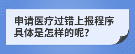 申请医疗过错上报程序具体是怎样的呢？