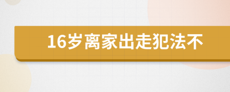 16岁离家出走犯法不