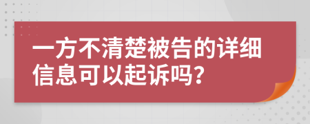 一方不清楚被告的详细信息可以起诉吗？