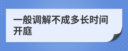 一般调解不成多长时间开庭