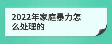 2022年家庭暴力怎么处理的