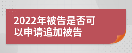 2022年被告是否可以申请追加被告