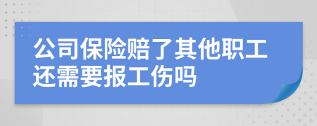 公司保险赔了其他职工还需要报工伤吗