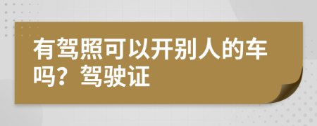 有驾照可以开别人的车吗？驾驶证