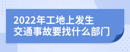 2022年工地上发生交通事故要找什么部门