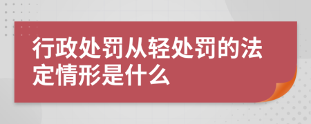 行政处罚从轻处罚的法定情形是什么