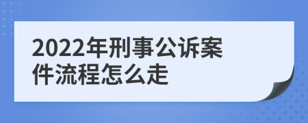 2022年刑事公诉案件流程怎么走