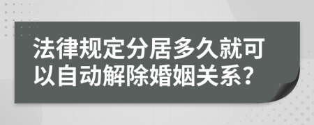 法律规定分居多久就可以自动解除婚姻关系？