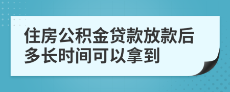 住房公积金贷款放款后多长时间可以拿到