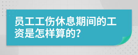 员工工伤休息期间的工资是怎样算的？