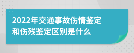 2022年交通事故伤情鉴定和伤残鉴定区别是什么